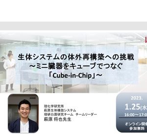 【2023/1/25 無料セミナーのご案内】生体システムの体外再構築への挑戦　～ミニ臓器をキューブでつなぐ「Cube-in-Chip」